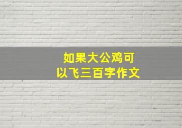 如果大公鸡可以飞三百字作文