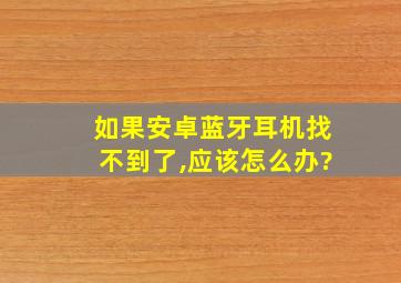 如果安卓蓝牙耳机找不到了,应该怎么办?