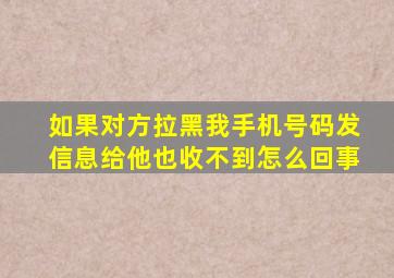 如果对方拉黑我手机号码发信息给他也收不到怎么回事