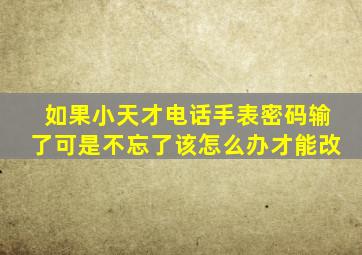 如果小天才电话手表密码输了可是不忘了该怎么办才能改