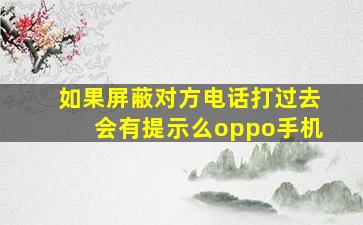 如果屏蔽对方电话打过去会有提示么oppo手机