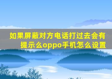 如果屏蔽对方电话打过去会有提示么oppo手机怎么设置