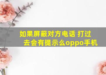 如果屏蔽对方电话 打过去会有提示么oppo手机