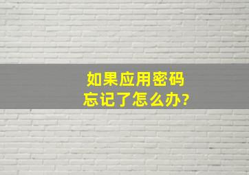 如果应用密码忘记了怎么办?