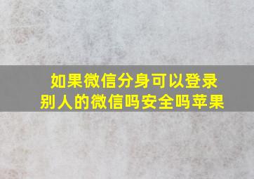 如果微信分身可以登录别人的微信吗安全吗苹果