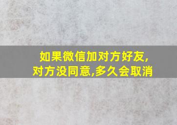 如果微信加对方好友,对方没同意,多久会取消