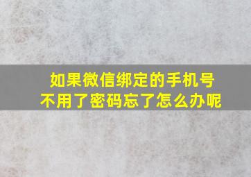 如果微信绑定的手机号不用了密码忘了怎么办呢