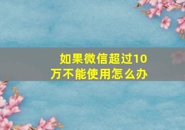 如果微信超过10万不能使用怎么办