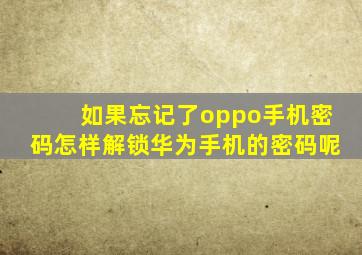 如果忘记了oppo手机密码怎样解锁华为手机的密码呢