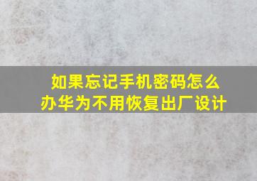 如果忘记手机密码怎么办华为不用恢复出厂设计