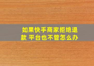 如果快手商家拒绝退款 平台也不管怎么办