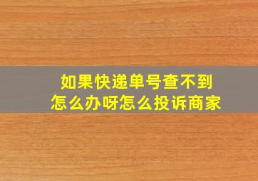 如果快递单号查不到怎么办呀怎么投诉商家