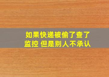 如果快递被偷了查了监控 但是别人不承认