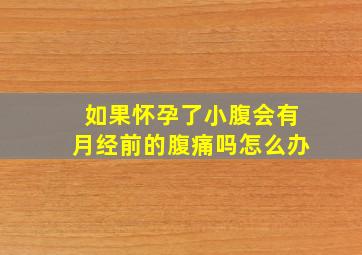 如果怀孕了小腹会有月经前的腹痛吗怎么办