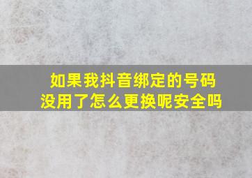 如果我抖音绑定的号码没用了怎么更换呢安全吗