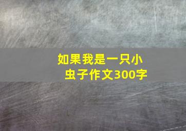 如果我是一只小虫子作文300字