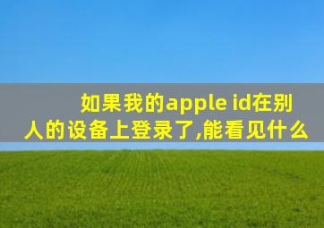 如果我的apple id在别人的设备上登录了,能看见什么