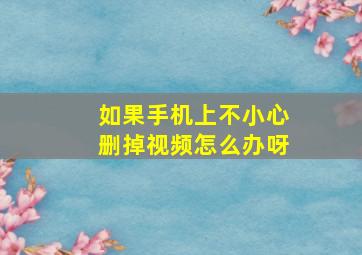 如果手机上不小心删掉视频怎么办呀