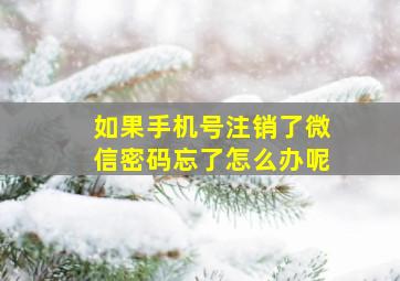 如果手机号注销了微信密码忘了怎么办呢