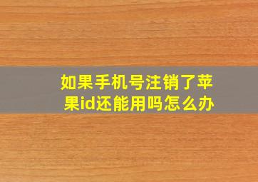 如果手机号注销了苹果id还能用吗怎么办