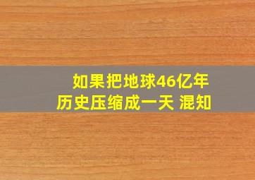 如果把地球46亿年历史压缩成一天 混知