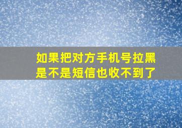 如果把对方手机号拉黑是不是短信也收不到了