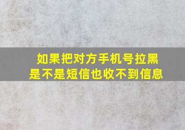 如果把对方手机号拉黑是不是短信也收不到信息