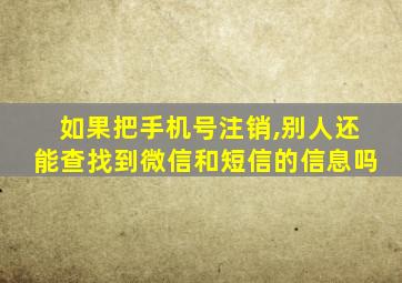 如果把手机号注销,别人还能查找到微信和短信的信息吗