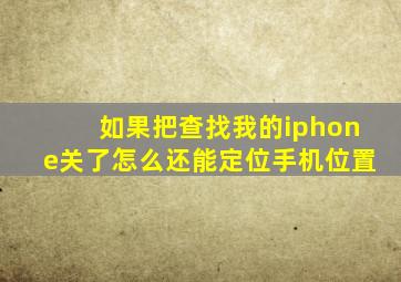 如果把查找我的iphone关了怎么还能定位手机位置