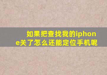 如果把查找我的iphone关了怎么还能定位手机呢