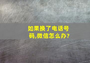 如果换了电话号码,微信怎么办?