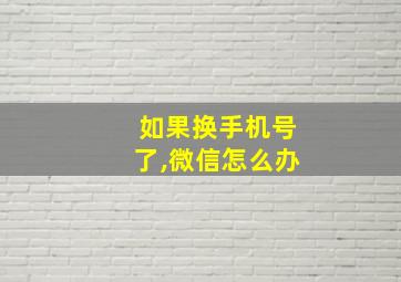 如果换手机号了,微信怎么办