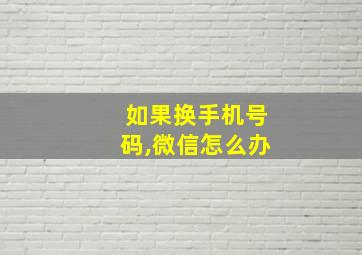 如果换手机号码,微信怎么办