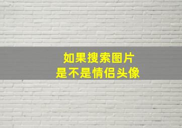 如果搜索图片是不是情侣头像