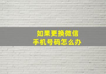 如果更换微信手机号码怎么办