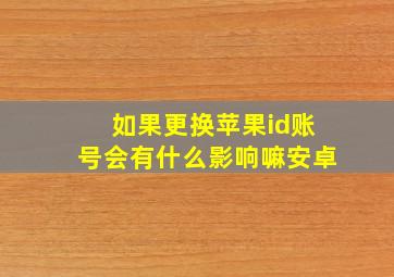 如果更换苹果id账号会有什么影响嘛安卓