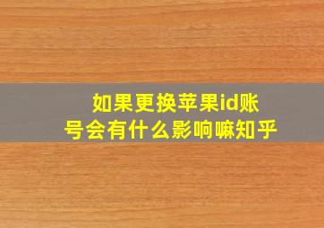 如果更换苹果id账号会有什么影响嘛知乎