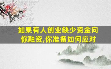 如果有人创业缺少资金向你融资,你准备如何应对