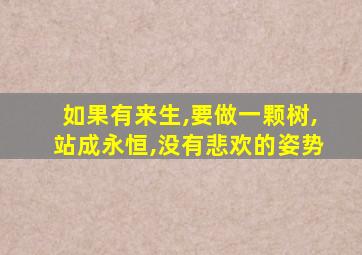 如果有来生,要做一颗树,站成永恒,没有悲欢的姿势