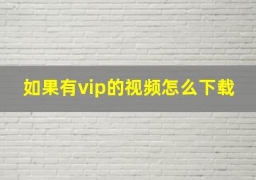 如果有vip的视频怎么下载