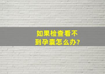 如果检查看不到孕囊怎么办?