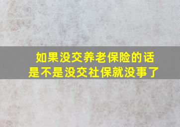 如果没交养老保险的话是不是没交社保就没事了