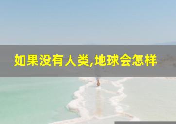 如果没有人类,地球会怎样