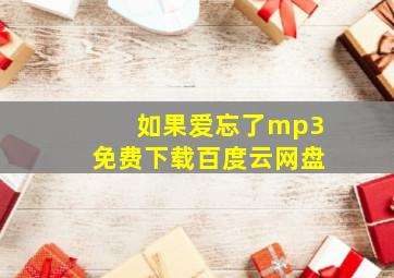 如果爱忘了mp3免费下载百度云网盘