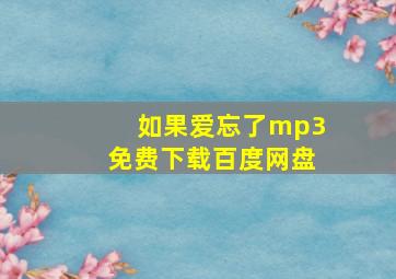 如果爱忘了mp3免费下载百度网盘