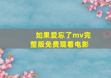 如果爱忘了mv完整版免费观看电影