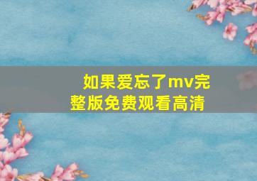 如果爱忘了mv完整版免费观看高清