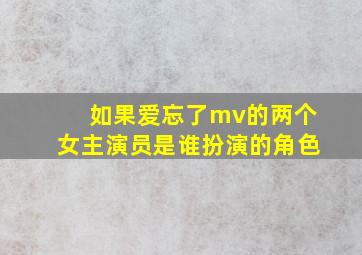 如果爱忘了mv的两个女主演员是谁扮演的角色