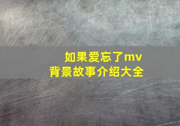 如果爱忘了mv背景故事介绍大全