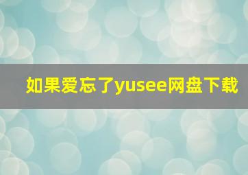 如果爱忘了yusee网盘下载